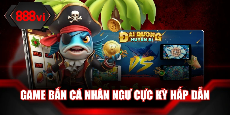 Game bắn cá nhân ngư cực kỳ hấp dẫn
