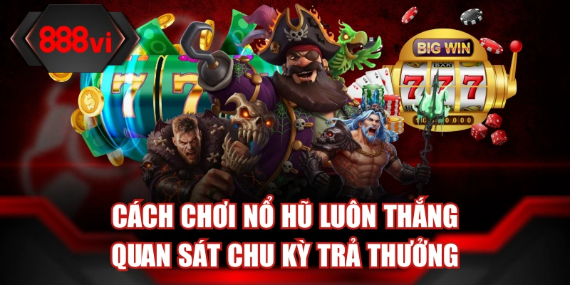 Cách chơi nổ hũ luôn thắng quan sát chu kỳ trả thưởng