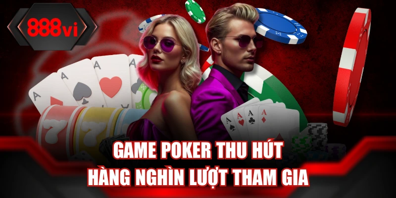 Game Poker thu hút hàng nghìn lượt tham gia