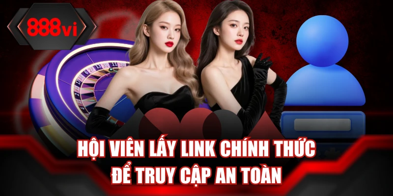 Hội viên lấy link chính thức để truy cập an toàn