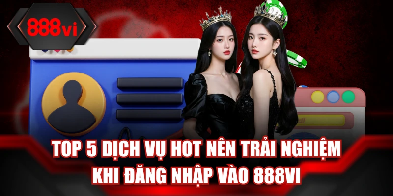 Top 5 dịch vụ hot nên trải nghiệm khi đăng nhập vào 888Vi