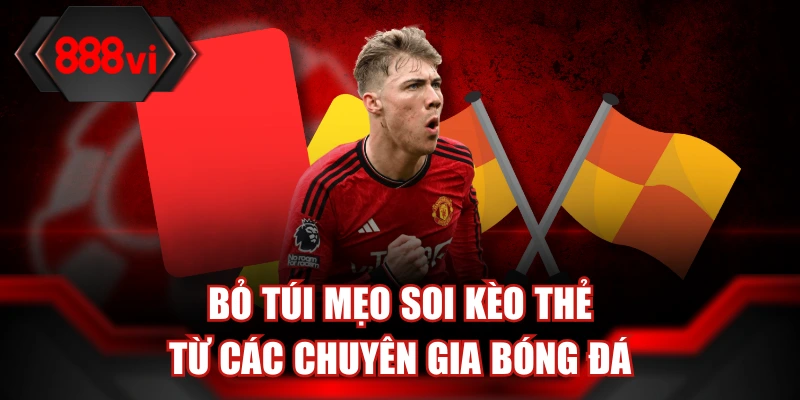 Bỏ túi mẹo soi kèo thẻ từ các chuyên gia bóng đá